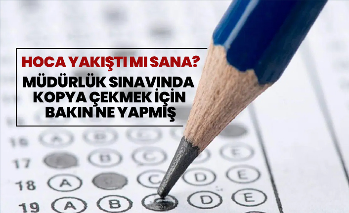 Müdürlük sınavında  kopya çekmek için  bakın ne yapmış