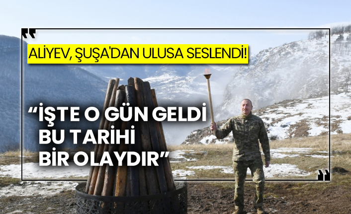 Aliyev, Şuşa'dan ulusa seslendi!  “İşte o gün geldi, bu tarihi bir olaydır”