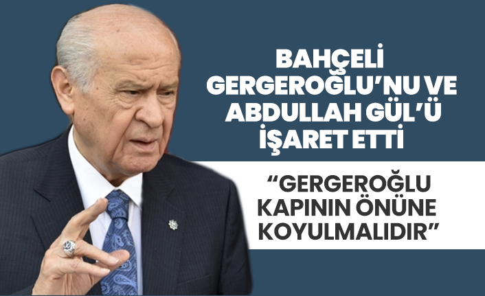 Devlet Bahçeli, Gergeroğlu’nu ve  Abdullah Gül’ü işaret etti