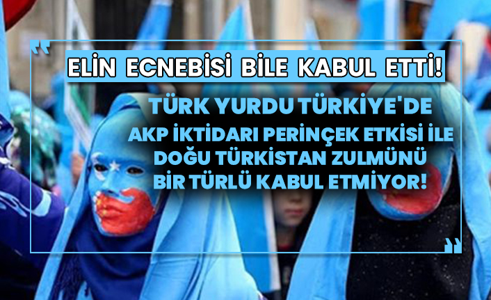 Elin ecnebisi bile kabul etti!  Türk yurdu Türkiye'de AKP iktidarı Perinçek etkisi ile Doğu Türkistan zulmünü bir türlü kabul etmiyor!
