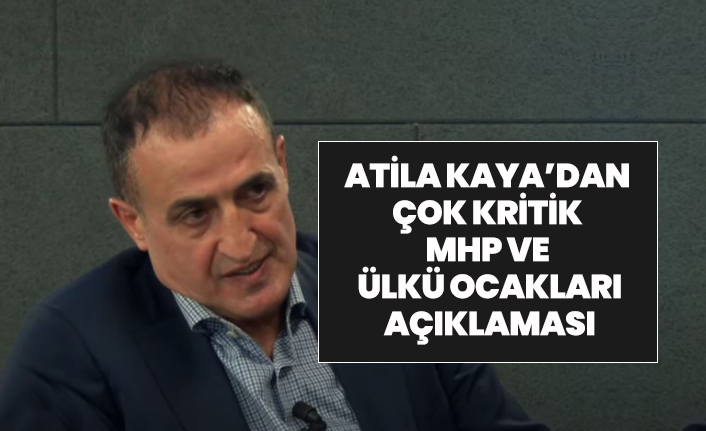 Atila Kaya’dan çok kritik MHP ve Ülkü Ocakları açıklaması