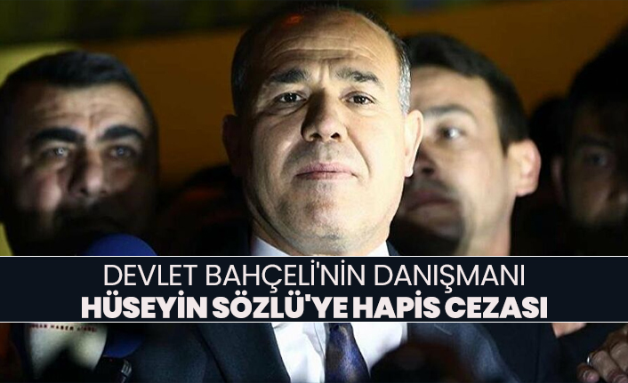 Devlet Bahçeli'nin danışmanı Hüseyin Sözlü'ye hapis cezası