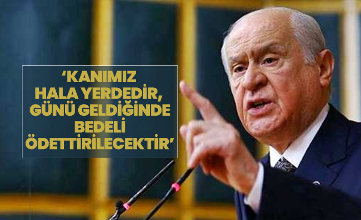 Devlet Bahçeli ‘Kanımız  hala yerdedir,  günü geldiğinde  bedeli  ödettirilecektir’