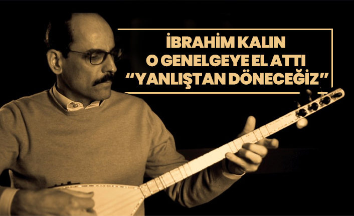 İbrahim Kalın o genelgeye el attı “Yanlıştan döneceğiz”