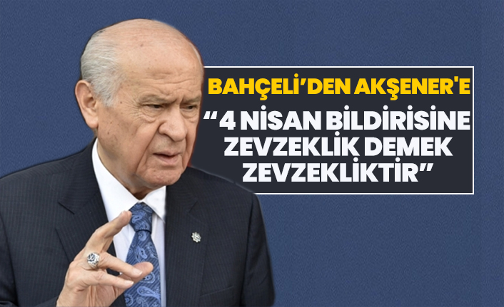 Bahçeli’den Akşener'e “4 Nisan bildirisine  zevzeklik demek  zevzekliktir”