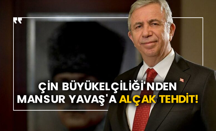 Çin Büyükelçiliği'nden Mansur Yavaş'a alçak tehdit!