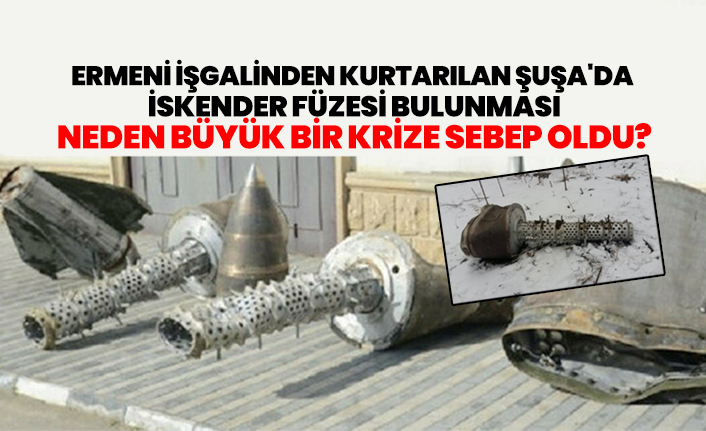 Ermeni İşgalinden kurtarılan Şuşa'da İskender füzesi bulunması neden büyük bir krize sebep oldu?