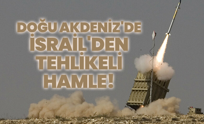 Doğu Akdeniz'de İsrail'den tehlikeli hamle!