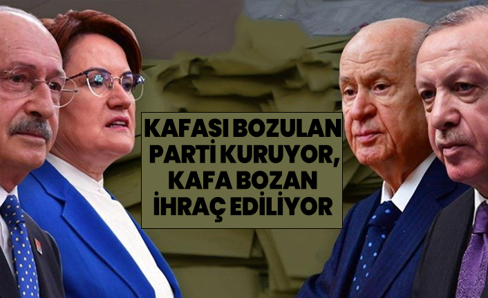 Kafası bozulan parti kuruyor, Kafa bozan ihraç ediliyor