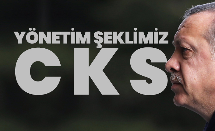 Yönetim şeklimiz "C K S"