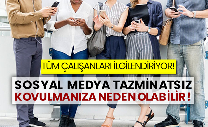 Tüm çalışanları ilgilendiriyor! Sosyal medya tazminatsız kovulmanıza neden olabilir!
