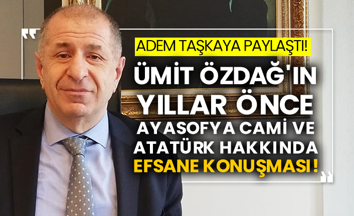 Adem Taşkaya paylaştı! Ümit Özdağ'ın yıllar önce Ayasofya Cami ve Atatürk hakkında efsane konuşması!
