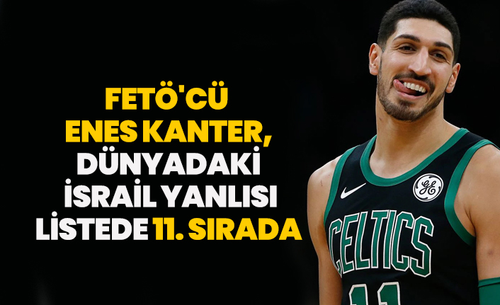FETÖ'cü Enes Kanter, dünyadaki  İsrail yanlısı listede 11. sırada