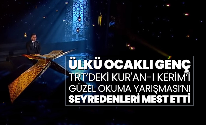 Ülkü Ocaklı Genç TRT’deki Kur'an-ı Kerim’i Güzel Okuma Yarışması’nı seyredenleri mest etti