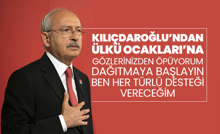 Kılıçdaroğlu’ndan Ülkü Ocakları’na "Gözlerinizden öpüyorum, dağıtmaya başlayın ben her türlü desteği vereceğim"