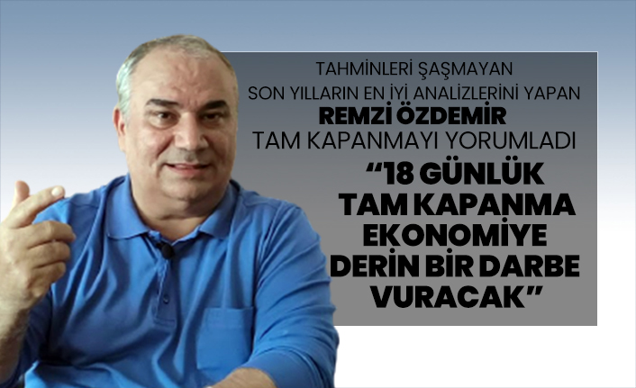 Remzi Özdemir tam kapanmayı yorumladı “18 günlük tam kapanma ekonomiye derin bir darbe vuracak”