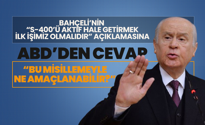 Bahçeli’nin “S-400’ü aktif hale getirmek  ilk işimiz olmalıdır” açıklamasına, ABD’den cevap