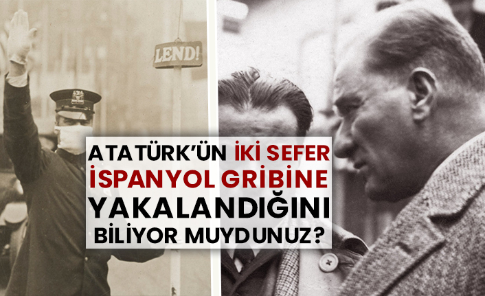 Atatürk’ün iki sefer İspanyol gribine yakalandığını biliyor muydunuz?