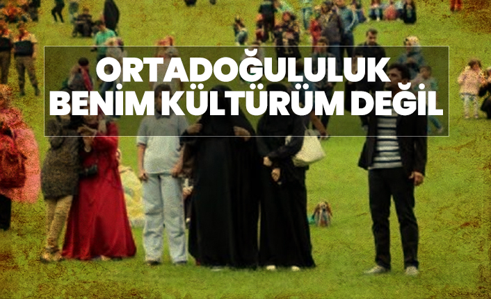 Ortadoğululuk Benim Kültürüm Değil