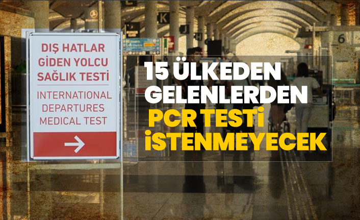 15 ülkeden gelenlerden PCR testi istenmeyecek