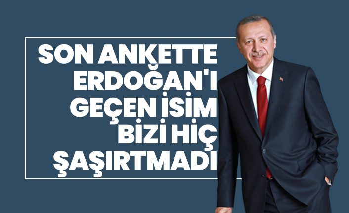 Son ankette Erdoğan'ı geçen isim bizi hiç şaşırtmadı
