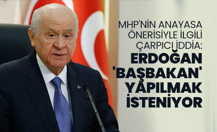 MHP'nin anayasa önerisiyle ilgili çarpıcı iddia: Erdoğan 'Başbakan' yapılmak isteniyor