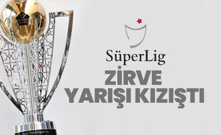 Süper Lig'de Zirve yarışı kızıştı