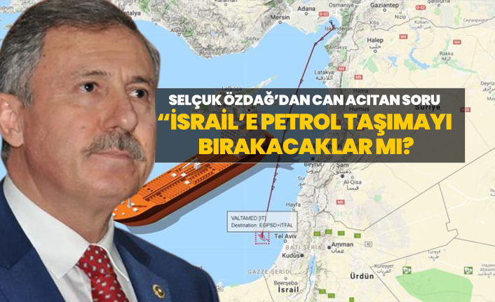 Selçuk Özdağ’dan can acıtan soru “İsrail’e petrol taşımayı bırakacaklar mı? 