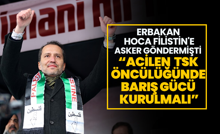 Erbakan Hoca Filistin'e asker göndermişti “Acilen TSK öncülüğünde Barış Gücü kurulmalı”