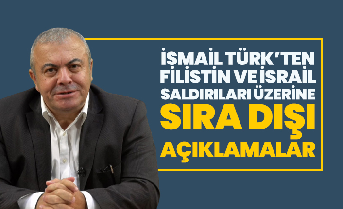 İsmail Türk’ten İsrail, Filistin ve İsrail’in Filistin’e saldırması üzerine sıra dışı açıklamalar