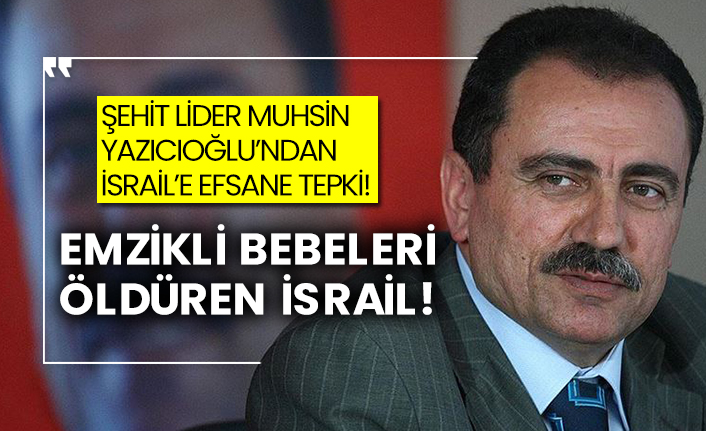 Şehit lider Muhsin Yazıcıoğlu’ndan İsrail’e efsane tepki! Emzikli bebeleri öldüren İsrail!