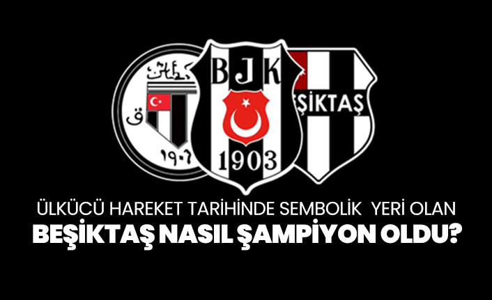 Ülkücü hareket tarihinde sembolik  yeri olan Beşiktaş, nasıl şampiyon oldu?