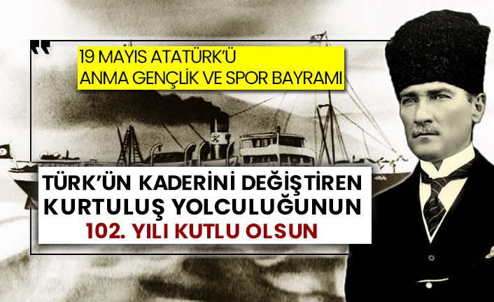 19 Mayıs Atatürk’ü Anma Gençlik ve Spor Bayramı  Türk’ün kaderini değiştiren kurtuluş yolculuğunun 102. yılı kutlu olsun