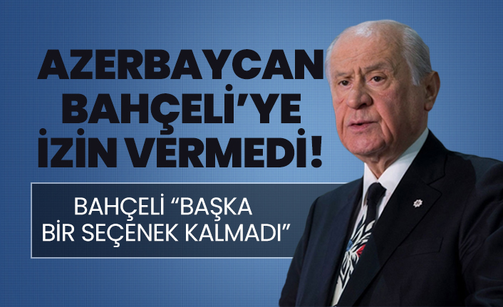 Azerbaycan Bahçeli’ye izin vermedi!