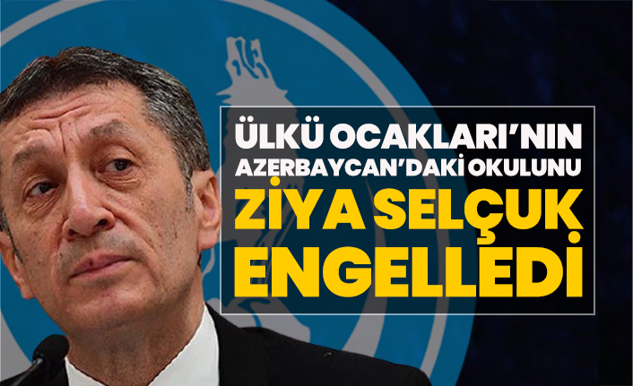 Ülkü Ocakları’nın Azerbaycan’daki yaptıracağı okulu Milli Eğitim Bakanı Ziya Selçuk engelledi