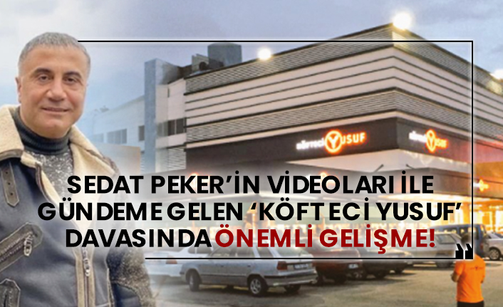 Sedat Peker’in videoları ile gündeme gelen ‘Köfteci Yusuf’ davasında önemli gelişme!