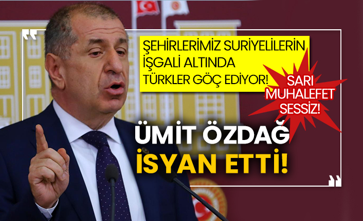 Şehirlerimiz Suriyelilerin işgali altında, Türkler göç ediyor! Sarı muhalefet sessiz! Ümit Özdağ isyan etti!