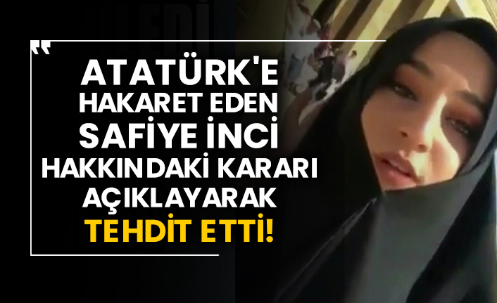 Atatürk'e hakaret eden Safiye İnci, hakkındaki kararı açıklayarak tehdit etti!