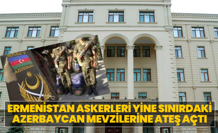 Ermenistan askerleri yine sınırdaki Azerbaycan mevzilerine ateş açtı