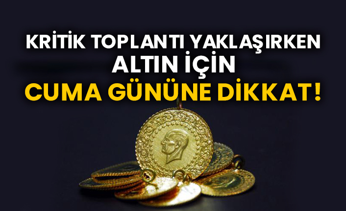 Kritik toplantı yaklaşırken altın için Cuma gününe dikkat!