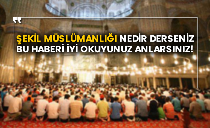Şekil Müslümanlığı nedir derseniz bu haberi iyi okuyunuz anlarsınız!