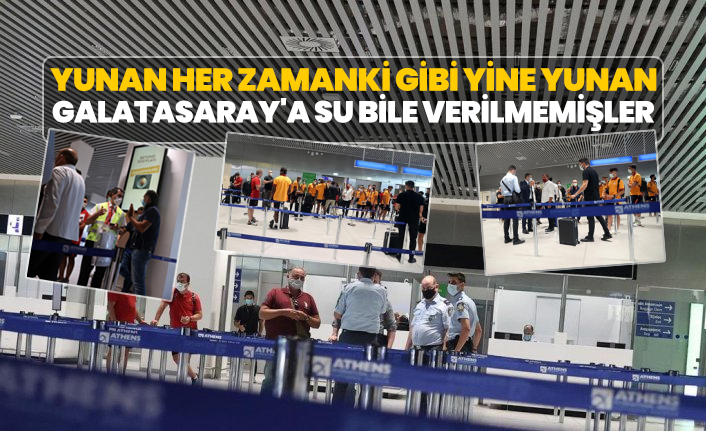 Yunan her zamanki gibi yine Yunan "Galatasaray'a su bile verilmemişler"