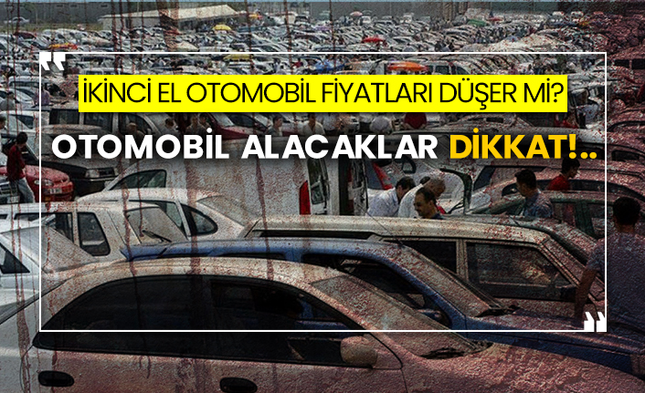 İkinci el otomobil fiyatları düşer mi?  Otomobil alacaklar dikkat!..