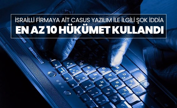 İsrailli firmaya ait casus yazılım ile ilgili şok iddia: En az 10 hükümet kullandı