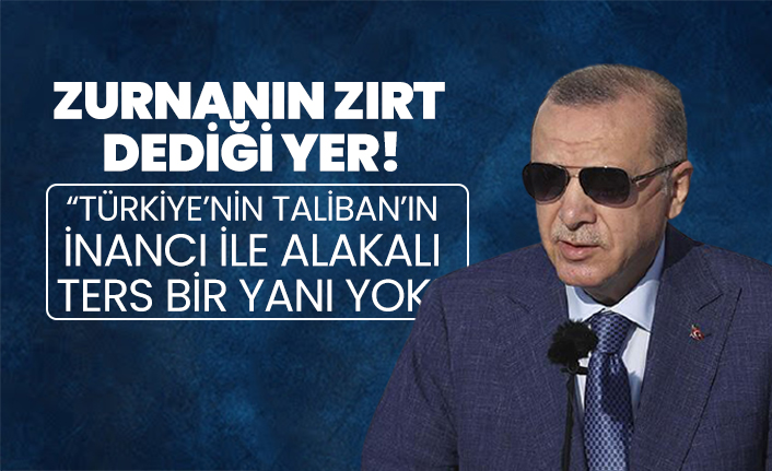 Cumhurbaşkanı Erdoğan “Türkiye’nin Taliban’ın inancı ile alakalı ters bir yanı yok”