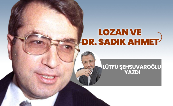 'Lozan ve  Dr. Sadık Ahmet' Lütfü Şehsuvaroğlu yazdı
