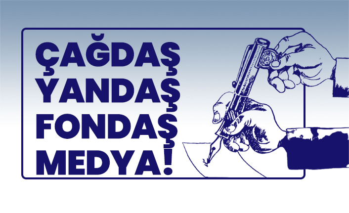 Çağdaş, Yandaş, Fondaş Medya!