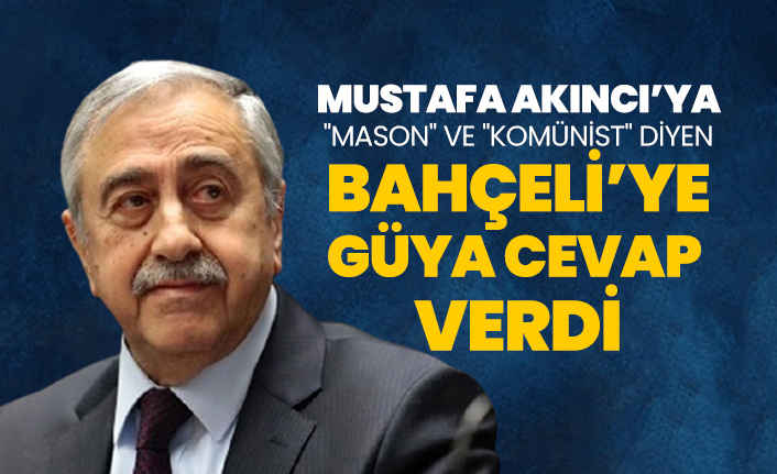 Mustafa Akıncı’ya "mason" ve "komünist" diyen Bahçeli’ye güya cevap  verdi