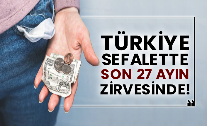 Türkiye sefalette son 27 ayın zirvesinde!