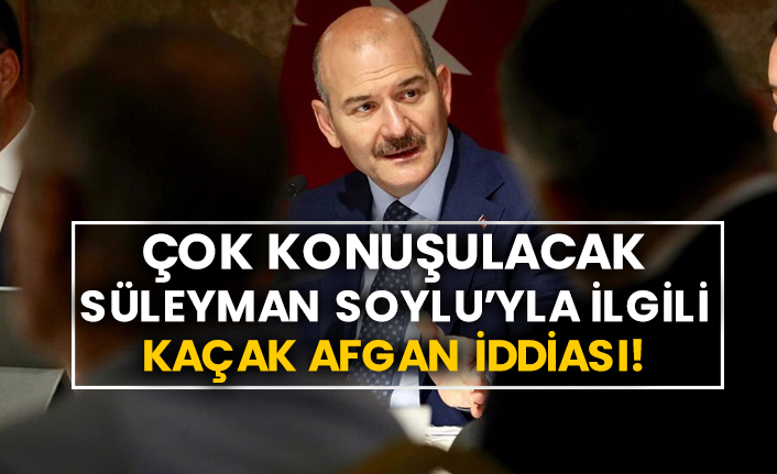 Çok konuşulacak Süleyman Soylu’yla ilgili kaçak Afgan iddiası!